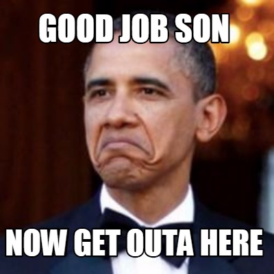 Meme Creator - Funny GOOD JOB SON NOW GET OUTA HERE Meme Generator at ...