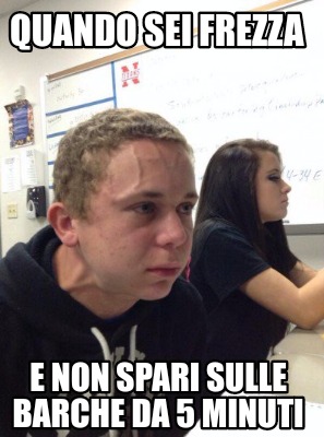 Meme Creator Funny Quando Sei Frezza E Non Spari Sulle Barche Da Minuti Meme Generator At