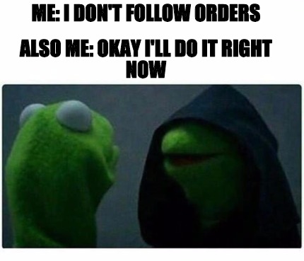 Meme Creator - Funny Me: I Don't Follow Orders Also Me: Okay I'll Do it ...