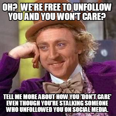 Meme Creator - Funny Oh? We're free to unfollow you and you won't care ...