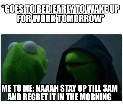 Meme Creator - Funny *Goes to bed early to wake up for work tomorrow ...