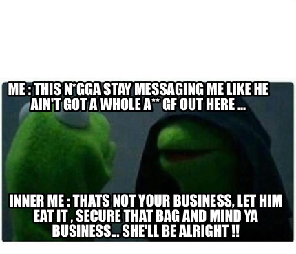 Meme Creator Funny Me This N Gga Stay Messaging Me Like He Ain T Got A Whole A Gf Out Here Meme Generator At Memecreator Org