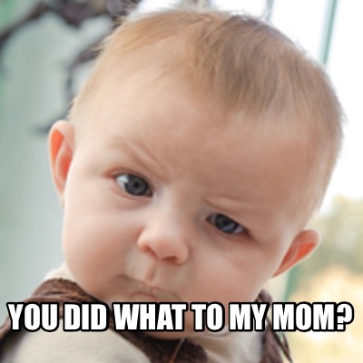 Meme Creator - Funny You Did what to My mom? Meme Generator at ...