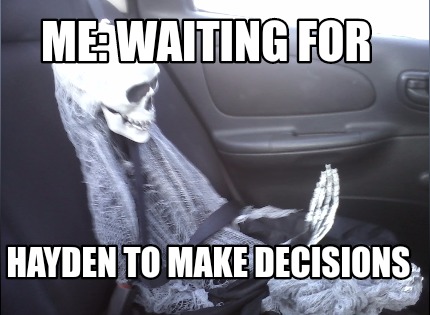 me-waiting-for-hayden-to-make-decisions