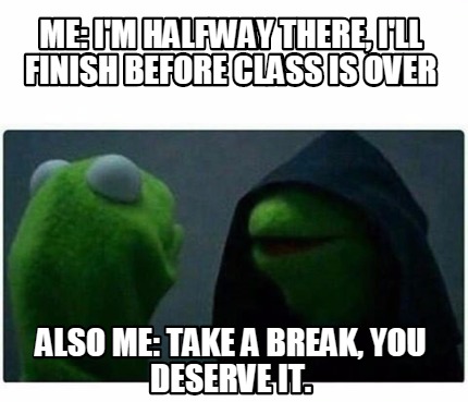 Meme Creator - me: I'm halfway there, I'll finish before class is over ...