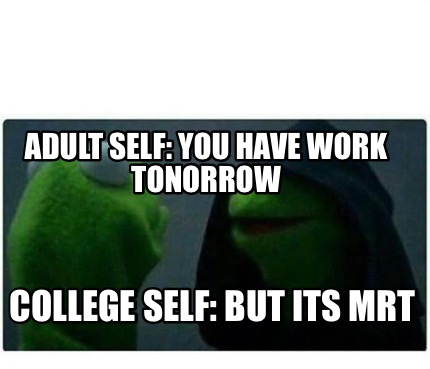 Meme Creator - Funny Adult Self: You have work tonorrow College Self ...