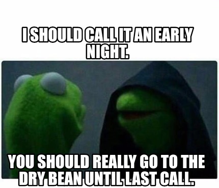 Meme Creator - Funny I should call it an early night. You should really ...