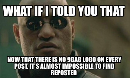 Meme Creator - What if I told you that Now that there is no 9gag logo ...