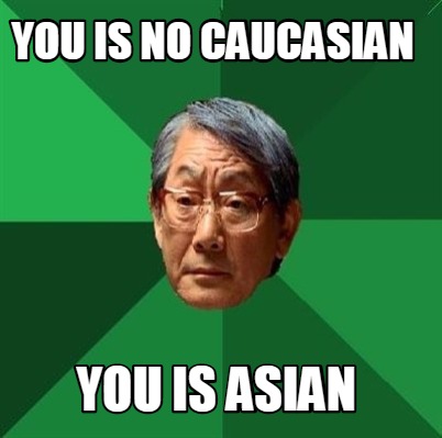 Meme Creator - Funny you is no Caucasian you is asian Meme Generator at ...