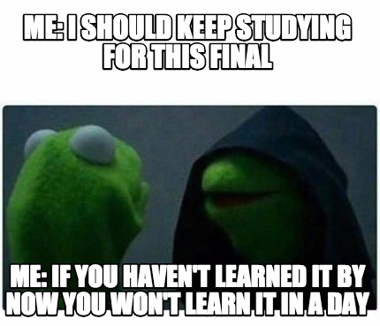 Meme Creator - Funny Me: I should keep studying for this final Me: If ...