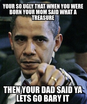 Meme Creator - Funny your so ugly that when you were born your mom said ...