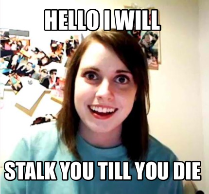 Meme Creator - Funny Hello I will Stalk you till you die Meme Generator ...