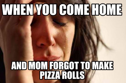 Meme Creator - Funny When you come home And mom forgot to make pizza ...