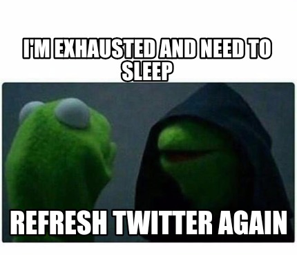 Meme Creator - Funny I'm exhausted and need to sleep Refresh twitter ...