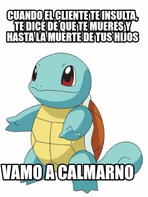 Meme Creator Funny Cuando El Cliente Te Insulta Te Dice De Que Te Mueres Y Hasta La Muerte De