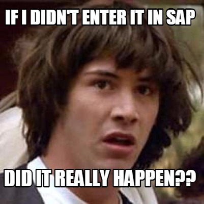 Meme Creator - Funny if i didn't enter it in sap did it really happen ...