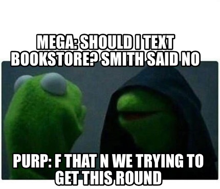 Meme Creator Funny Mega Should I Text Bookstore Smith Said No Purp F That N We Trying To Get Thi Meme Generator At Memecreator Org