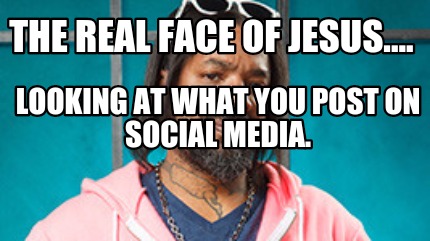 the-real-face-of-jesus....-looking-at-what-you-post-on-social-media