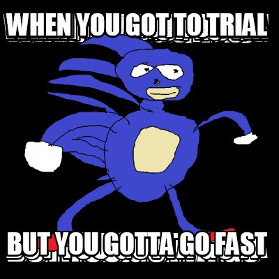 when-you-got-to-trial-but-you-gotta-go-fast