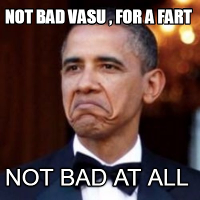 Meme Creator - Funny not bad vasu , for a fart not bad at all Meme ...