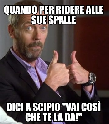 Meme Creator Funny Quando Per Ridere Alle Sue Spalle Dici A Scipio