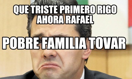 Meme Creator Funny Que Triste Primero Rigo Ahora Rafael Pobre Familia Tovar Meme Generator At