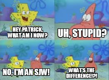 Meme Creator - Funny Hey patrick, what am i now? no, i'm an SJW! uh ...