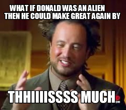 Meme Creator - Funny What if Donald was an alien then he could make ...