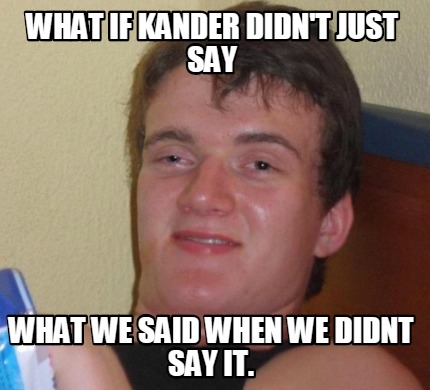 Meme Creator - Funny What if kander didn't just say what we said when ...