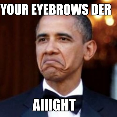 Meme Creator - Funny Your eyebrows der Aiiight Meme Generator at ...