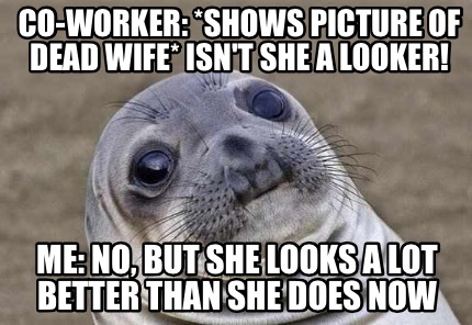 Meme Creator - Funny Co-worker: *shows Picture Of Dead Wife* Isn't She 