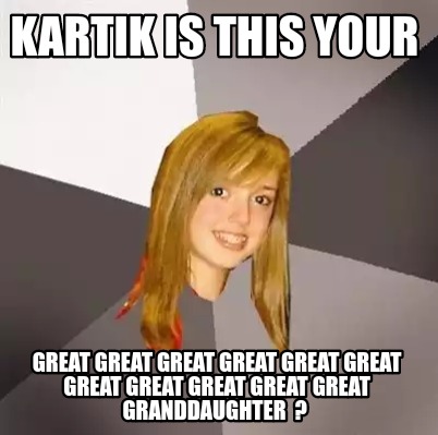 Meme Creator - Funny Kartik is this your Great great great great great ...