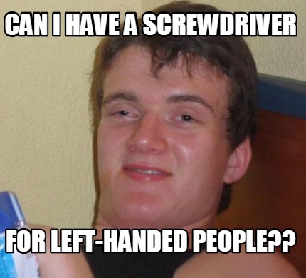 Meme Creator - Funny Can I have a screwdriver for left-handed people ...