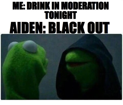 Meme Creator - Me: Drink In Moderation Tonight Aiden: Black Out Meme ...