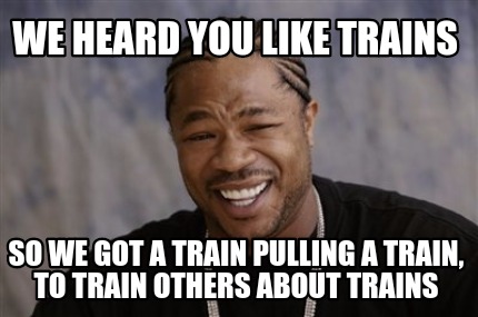 Meme Creator - Funny We heard you like trains So we got a train pulling ...