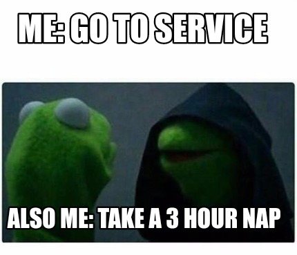 Meme Creator - Funny Me: Go to service Also Me: Take a 3 hour nap Meme ...