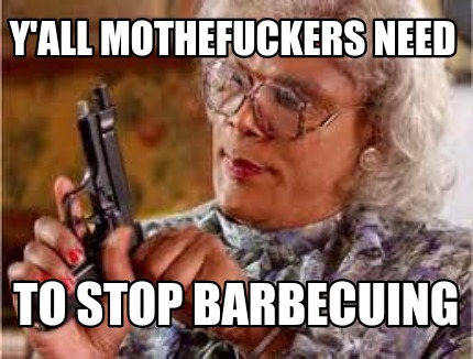yall-mothefuckers-need-to-stop-barbecuing