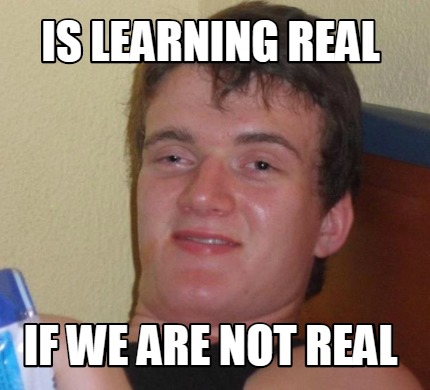 Meme Creator - Is learning real if we are not real Meme Generator at ...