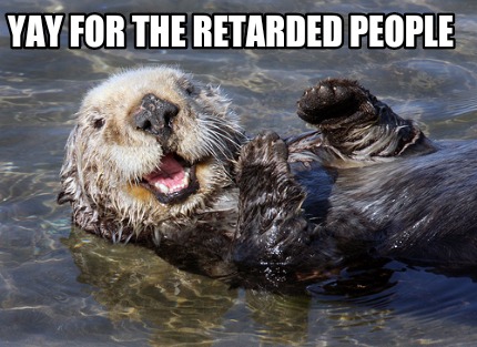 Meme Creator - Funny YAY FOR THE RETARDED PEOPLE Meme Generator at ...