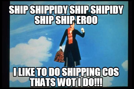ship-shippidy-ship-shipidy-ship-ship-eroo-i-like-to-do-shipping-cos-thats-wot-i-
