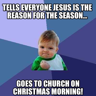 Meme Creator - Funny Tells everyone Jesus is the reason for the season ...