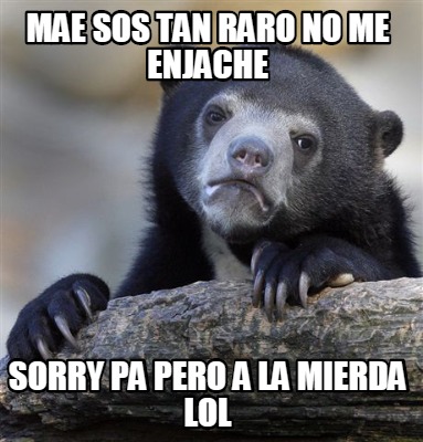 Meme Creator Funny Mae Sos Tan Raro No Me Enjache Sorry Pa Pero A La