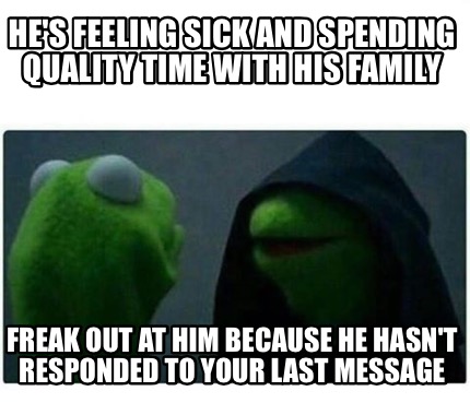 Meme Creator - Funny He's feeling sick and spending quality time with ...