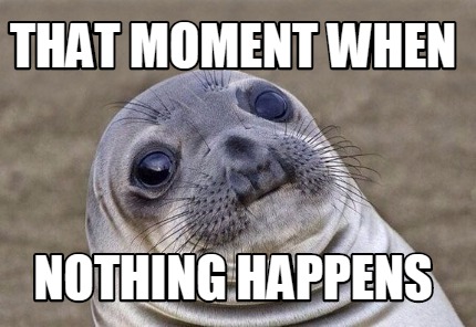 Meme Creator - Funny that moment when nothing happens Meme Generator at ...