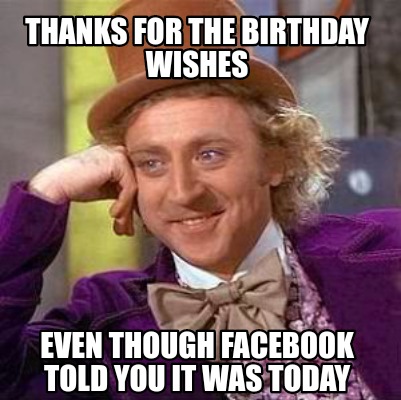 Meme Creator - Funny Thanks for the birthday wishes Even though ...