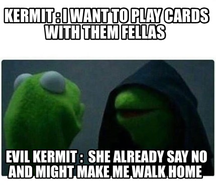 Meme Creator - Funny Kermit : I Want To Play Cards With Them Fellas 