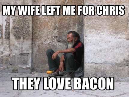 my-wife-left-me-for-chris-they-love-bacon