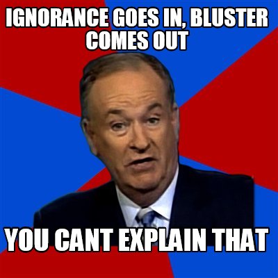 Meme Creator - Funny Ignorance goes in, Bluster comes out You cant ...