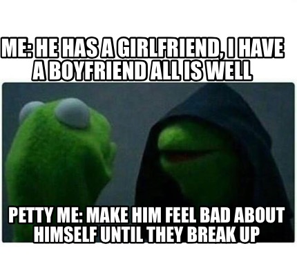 Meme Creator Funny Me He Has A Girlfriend I Have A Boyfriend