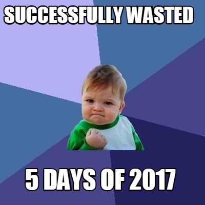 Meme Creator - Funny successfully wasted 5 days of 2017 Meme Generator ...